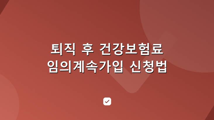 퇴직 후 건강보험료 부담 줄이기 — 임의계속가입 신청법 — HowCheck 확인
