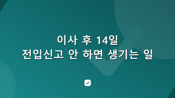 이사 후 14일, 전입신고 안 하면 생기는 일 — HowCheck 확인