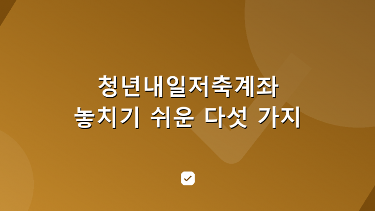 청년내일저축계좌 만기 지급 절차와 놓치기 쉬운 다섯 가지 — HowCheck 확인