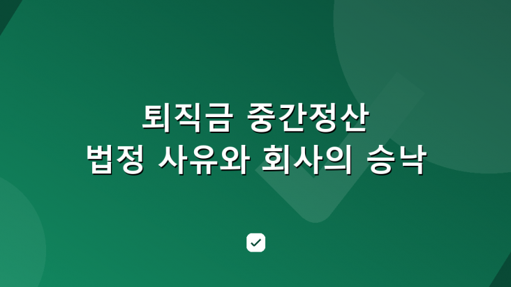 퇴직금 중간정산 신청 전에 볼 두 가지 — 법정 사유와 회사의 승낙 — HowCheck 확인