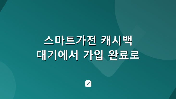 스마트가전 캐시백 신청, 대기에서 가입 완료로 가는 방법 — HowCheck 확인